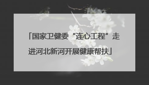 国家卫健委“连心工程”走进河北新河开展健康帮扶