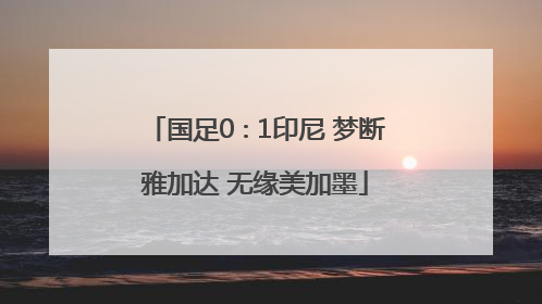国足0∶1印尼 梦断雅加达 无缘美加墨
