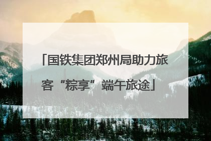 国铁集团郑州局助力旅客“粽享”端午旅途
