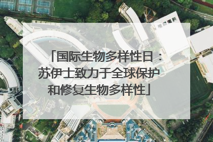 国际生物多样性日：苏伊士致力于全球保护和修复生物多样性