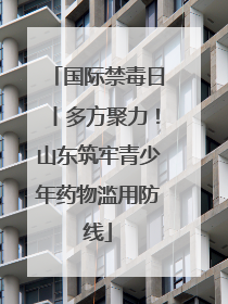 国际禁毒日丨多方聚力！山东筑牢青少年药物滥用防线