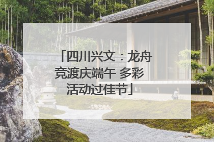 四川兴文：龙舟竞渡庆端午 多彩活动过佳节