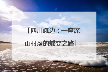 四川峨边：一座深山村落的蝶变之路