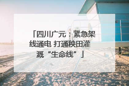 四川广元：紧急架线通电 打通秧田灌溉“生命线”