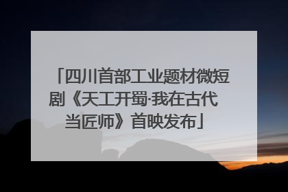 四川首部工业题材微短剧《天工开蜀·我在古代当匠师》首映发布