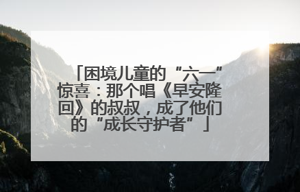 困境儿童的“六一”惊喜：那个唱《早安隆回》的叔叔，成了他们的“成长守护者”