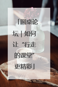 圆桌论坛｜如何让“行走的课堂”更精彩