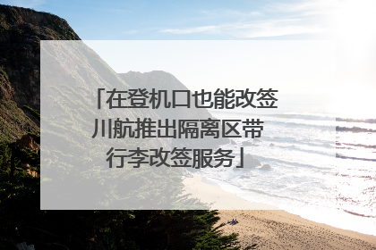 在登机口也能改签 川航推出隔离区带行李改签服务