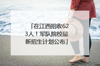 在江西招收623人！军队院校最新招生计划公布