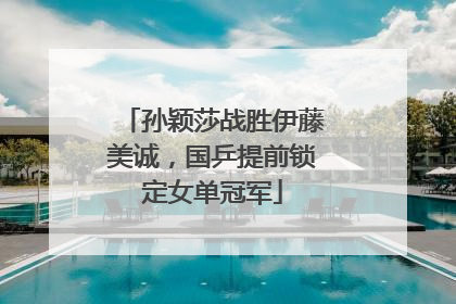 孙颖莎战胜伊藤美诚，国乒提前锁定女单冠军