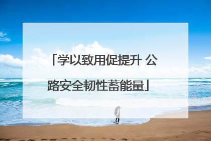学以致用促提升 公路安全韧性蓄能量