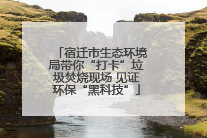 宿迁市生态环境局带你“打卡”垃圾焚烧现场 见证环保“黑科技”