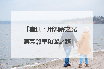 宿迁：用调解之光照亮邻里和谐之路