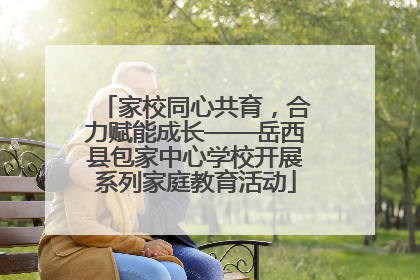 家校同心共育，合力赋能成长——岳西县包家中心学校开展系列家庭教育活动