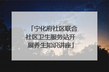 宁化府社区联合社区卫生服务站开展养生知识讲座