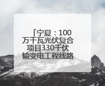 宁夏：100万千瓦光伏复合项目330千伏输变电工程线路全线贯通