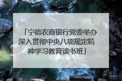 宁德农商银行党委举办深入贯彻中央八项规定精神学习教育读书班
