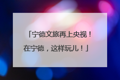 宁德文旅再上央视！在宁德，这样玩儿！