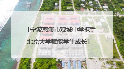 宁波慈溪市观城中学携手北京大学赋能学生成长