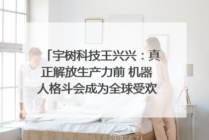 宇树科技王兴兴：真正解放生产力前 机器人格斗会成为全球受欢迎的赛事｜科技观察