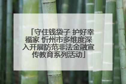 守住钱袋子 护好幸福家 忻州市多维度深入开展防范非法金融宣传教育系列活动