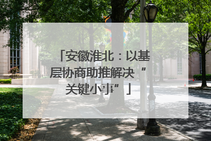 安徽淮北：以基层协商助推解决“关键小事”