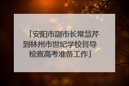 安阳市副市长常慧芹到林州市世纪学校督导检查高考准备工作