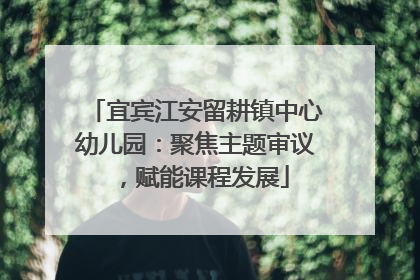宜宾江安留耕镇中心幼儿园：聚焦主题审议，赋能课程发展
