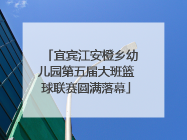 宜宾江安橙乡幼儿园第五届大班篮球联赛圆满落幕