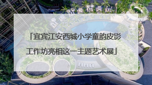 宜宾江安西城小学童韵皮影工作坊亮相这一主题艺术展