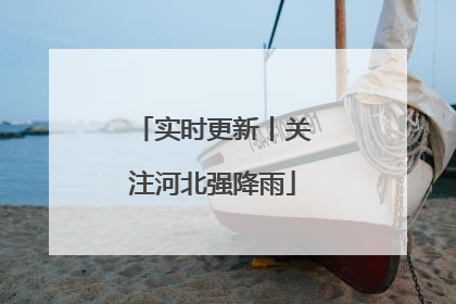实时更新丨关注河北强降雨