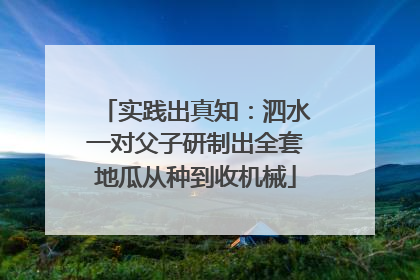 实践出真知：泗水一对父子研制出全套地瓜从种到收机械