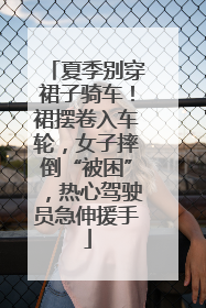夏季别穿裙子骑车！裙摆卷入车轮，女子摔倒“被困”，热心驾驶员急伸援手
