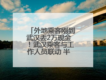 外地乘客刚到武汉丢2万现金！武汉乘客与工作人员联动 半小时完璧归赵