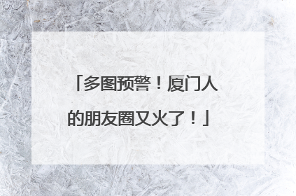 多图预警！厦门人的朋友圈又火了！