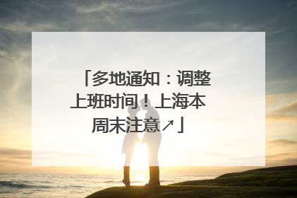 多地通知：调整上班时间！上海本周末注意↗
