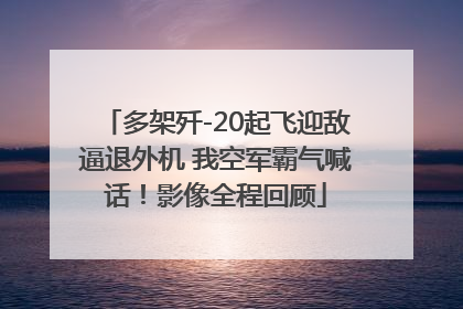 多架歼-20起飞迎敌逼退外机 我空军霸气喊话！影像全程回顾