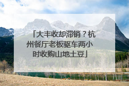 大丰收却滞销？杭州餐厅老板驱车两小时收购山地土豆