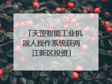 天罡智能工业机器人操作系统获两江新区投资