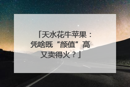 天水花牛苹果：凭啥既“颜值”高又卖得火？