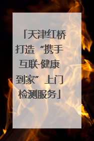 天津红桥打造“携手互联·健康到家”上门检测服务