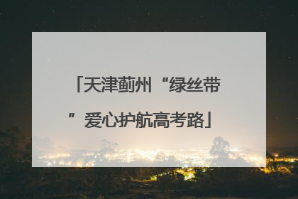 天津蓟州“绿丝带”爱心护航高考路