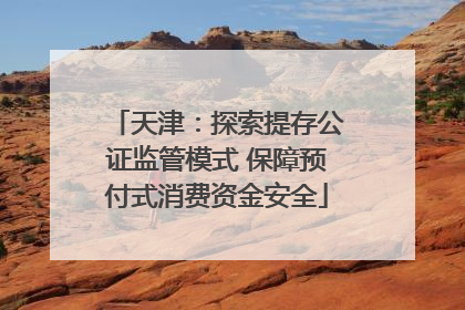 天津：探索提存公证监管模式 保障预付式消费资金安全