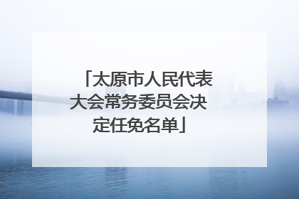 太原市人民代表大会常务委员会决定任免名单
