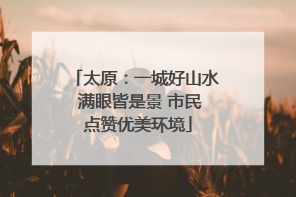 太原：一城好山水 满眼皆是景 市民点赞优美环境