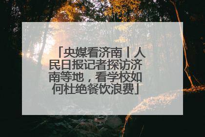 央媒看济南丨人民日报记者探访济南等地，看学校如何杜绝餐饮浪费
