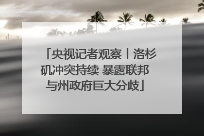 央视记者观察丨洛杉矶冲突持续 暴露联邦与州政府巨大分歧