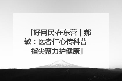 好网民·在东营｜郝敏：医者仁心传科普 指尖聚力护健康