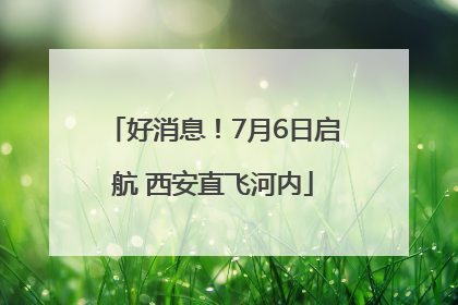 好消息！7月6日启航 西安直飞河内