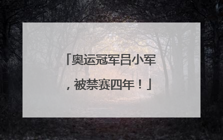 奥运冠军吕小军，被禁赛四年！